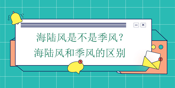 海陸風(fēng)是不是季風(fēng)？海陸風(fēng)和季風(fēng)的區(qū)別