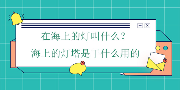 在海上的燈叫什么？海上的燈塔是干什么用的